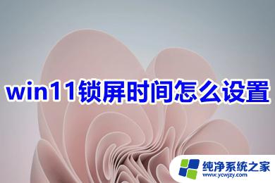 win11屏幕自动锁屏时间怎么设置 win11锁屏时间设置方法