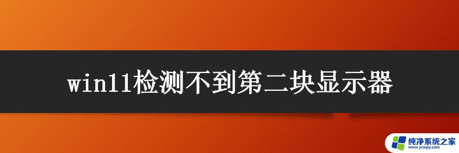 多显示器设置未检测到其他显示器win11 Win11显示器检测不到第二屏幕的解决方法