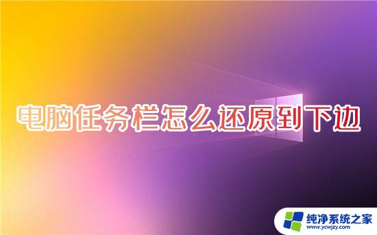 win任务栏怎么还原到下面 怎样将电脑任务栏还原到下方