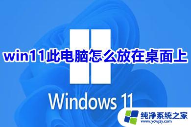 win11此电脑桌面 如何将Win11此电脑图标放在桌面上