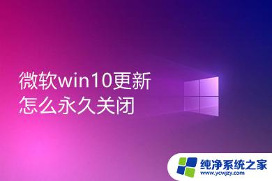 win10如何彻底屏蔽更新 如何永久关闭微软win10更新