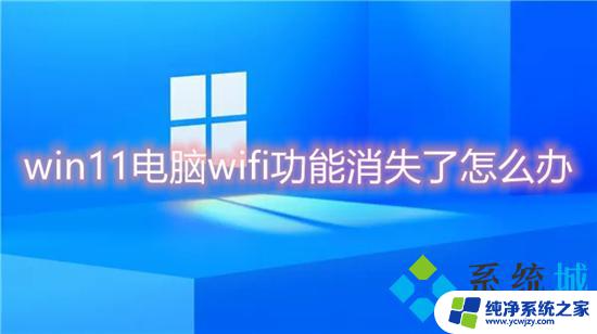 win11怎么连wi-fi消失 win11 wifi功能突然消失怎么解决