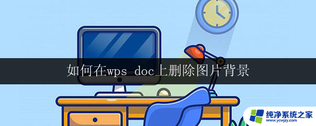 如何在wps doc上删除图片背景 wps文档如何删除图片背景