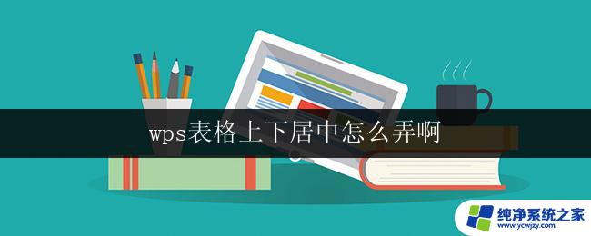 wps表格上下居中怎么弄啊 wps表格如何实现内容上下居中