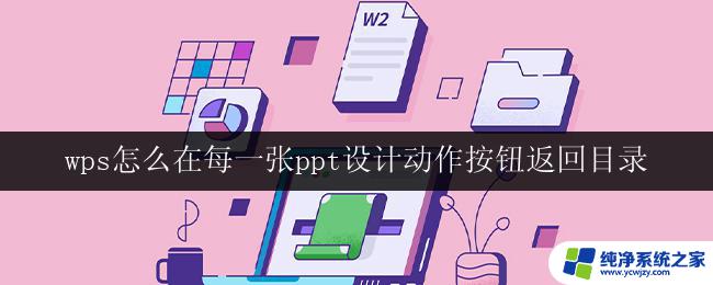 wps怎么在每一张ppt设计动作按钮返回目录 wps ppt如何设计动作按钮返回目录