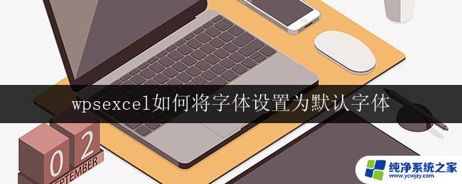 wpsexcel如何将字体设置为默认字体 excel如何将字体设置为默认字体