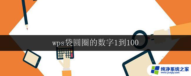 wps袋圆圈的数字1到100 wps袋圆圈的数字1到100怎么设置