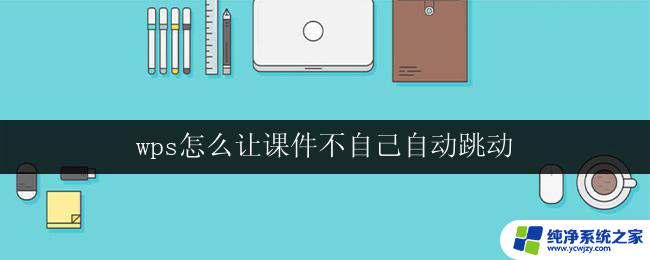 wps怎么让课件不自己自动跳动 wps演示文稿怎么让页面停留不自动切换