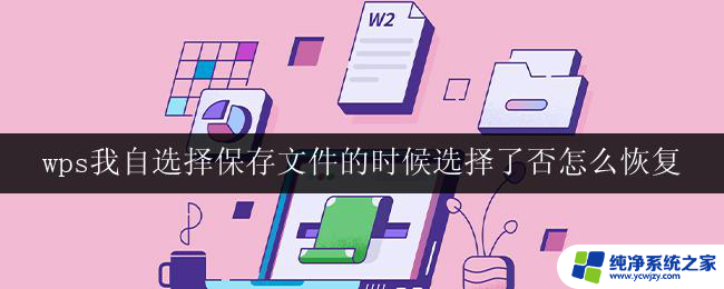 wps我自选择保存文件的时候选择了否怎么恢复 wps文件保存时选择否后如何恢复